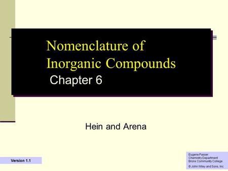 1 Nomenclature of Inorganic Compounds Chapter 6 Hein and Arena Eugene Passer Chemistry Department Bronx Community College © John Wiley and Sons, Inc Version.