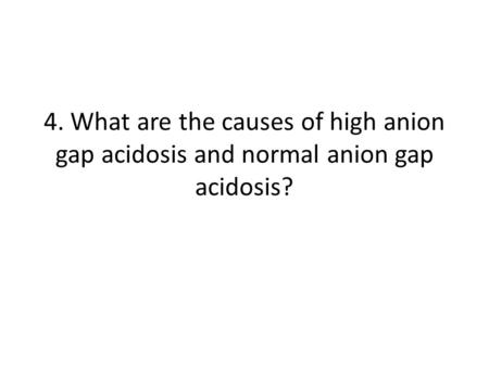 4. What are the causes of high anion gap acidosis and normal anion gap acidosis?