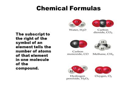 Chemical Formulas The subscript to the right of the symbol of an element tells the number of atoms of that element in one molecule of the compound.