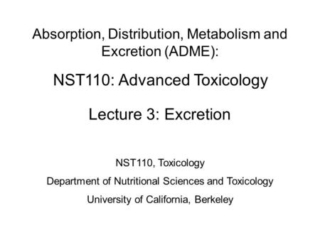 NST110: Advanced Toxicology Lecture 3: Excretion Absorption, Distribution, Metabolism and Excretion (ADME): NST110, Toxicology Department of Nutritional.