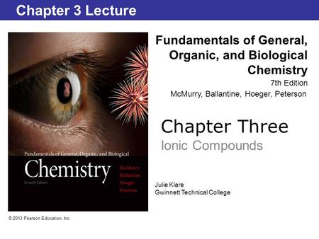Chapter Three Ionic Compounds Fundamentals of General, Organic, and Biological Chemistry 7th Edition Chapter 3 Lecture © 2013 Pearson Education, Inc. McMurry,