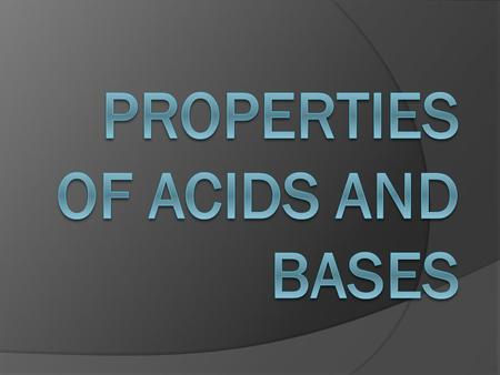 Acids  Taste sour  Reach with certain metals (Zn, Fe, etc.) to produce hydrogen gas  cause certain organic dyes to change color  react with limestone.