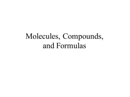 Molecules, Compounds, and Formulas. COMPOUNDS COMPOUNDS are a combination of 2 or more elements in definite ratios by mass. The character of each element.
