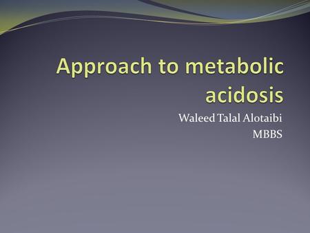 Waleed Talal Alotaibi MBBS. objectives Definitions How to approach? Differential diagnosis Anion gap VS. non-anion gap metabolic acidosis Treatment of.