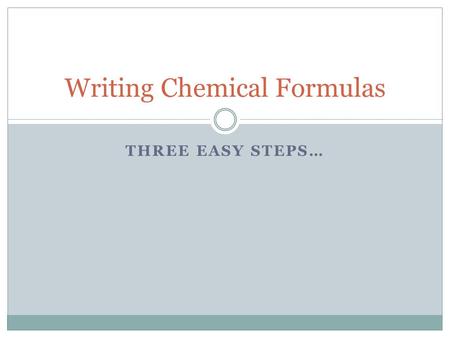 THREE EASY STEPS… Writing Chemical Formulas. 1. Write the symbol of the cation with its charge. 2. Write the symbol of the anion with its charge. 3. Write.