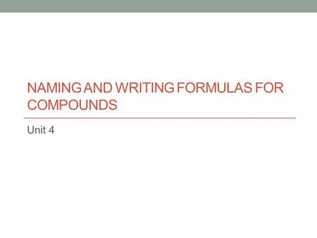 NAMING AND WRITING FORMULAS FOR COMPOUNDS Unit 4.