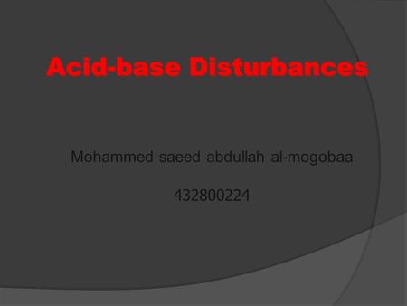 Acid-base Disturbances Mohammed saeed abdullah al-mogobaa 432800224 Mohammed saeed abdullah al-mogobaa 432800224.