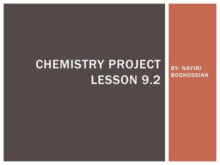 BY: NAYIRI BOGHOSSIAN CHEMISTRY PROJECT LESSON 9.2.
