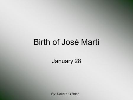 Birth of José Martí January 28 By: Dakota O’Brien.