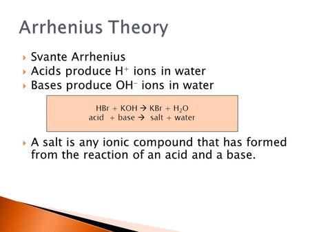  Svante Arrhenius  Acids produce H + ions in water  Bases produce OH - ions in water  A salt is any ionic compound that has formed from the reaction.