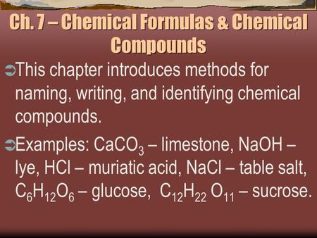 Ch. 7 – Chemical Formulas & Chemical Compounds  This chapter introduces methods for naming, writing, and identifying chemical compounds.  Examples: CaCO.