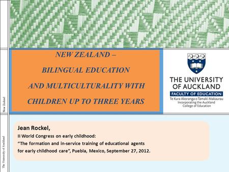 The University of Auckland New Zealand NEW ZEALAND – BILINGUAL EDUCATION AND MULTICULTURALITY WITH CHILDREN UP TO THREE YEARS Jean Rockel, II World Congress.
