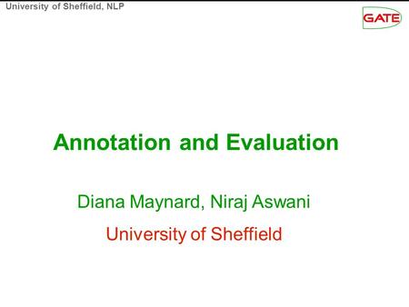 University of Sheffield, NLP Annotation and Evaluation Diana Maynard, Niraj Aswani University of Sheffield.