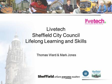 Livetech Sheffield City Council Lifelong Learning and Skills Thomas Ward & Mark Jones.