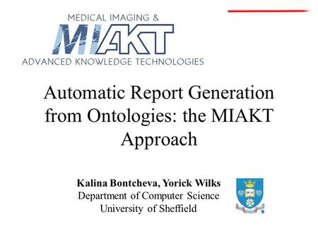 Automatic Report Generation from Ontologies: the MIAKT Approach Kalina Bontcheva, Yorick Wilks Department of Computer Science University of Sheffield.