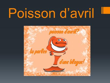 Poisson d’avril. L’histoire  New Year originally started on April 1 st.  King Charles IX said no and changed the date to the first of January with the.