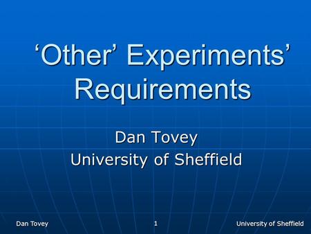 University of Sheffield Dan Tovey 1 ‘Other’ Experiments’ Requirements Dan Tovey University of Sheffield.