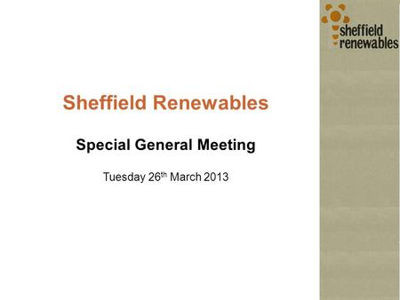Sheffield Renewables Special General Meeting Tuesday 26 th March 2013.