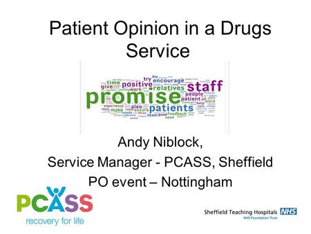 Patient Opinion in a Drugs Service Andy Niblock, Service Manager - PCASS, Sheffield PO event – Nottingham.