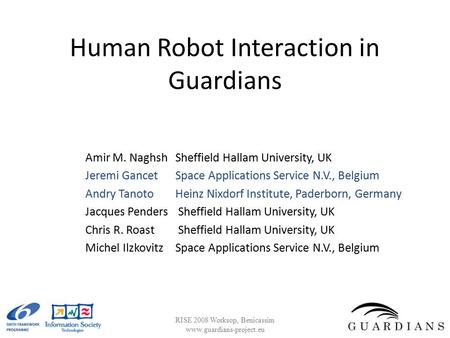 Human Robot Interaction in Guardians Amir M. NaghshSheffield Hallam University, UK Jeremi Gancet Space Applications Service N.V., Belgium Andry TanotoHeinz.
