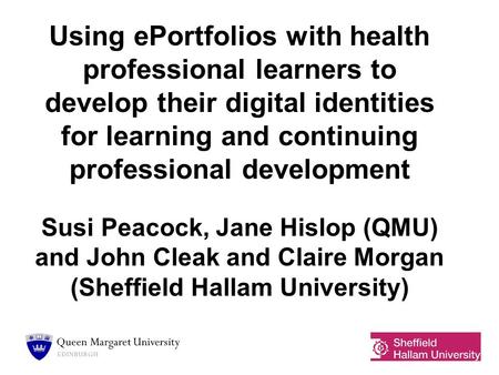 Using ePortfolios with health professional learners to develop their digital identities for learning and continuing professional development Susi Peacock,