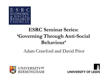 ESRC Seminar Series: ‘Governing Through Anti-Social Behaviour’ Adam Crawford and David Prior.