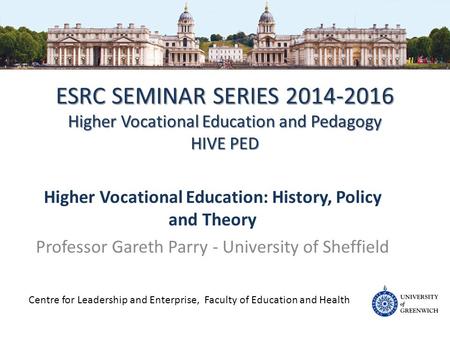 ESRC SEMINAR SERIES 2014-2016 Higher Vocational Education and Pedagogy HIVE PED Higher Vocational Education: History, Policy and Theory Professor Gareth.