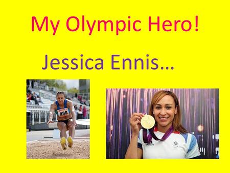 My Olympic Hero! Jessica Ennis…. Contents! Introducing Jessica All about Jessica’s running Jessica’s scores Jessica’s Medal Record Press on them!