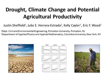Drought, Climate Change and Potential Agricultural Productivity Justin Sheffield 1, Julio E. Herrera-Estrada 2, Kelly Caylor 1, Eric F. Wood 1 1 Dept.