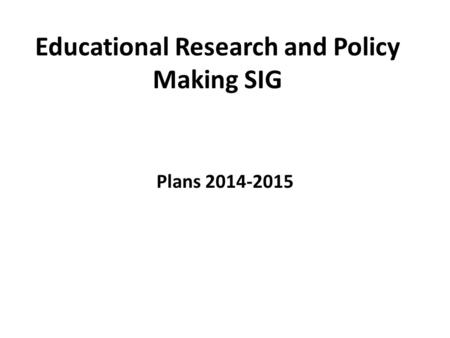 Educational Research and Policy Making SIG Plans 2014-2015.