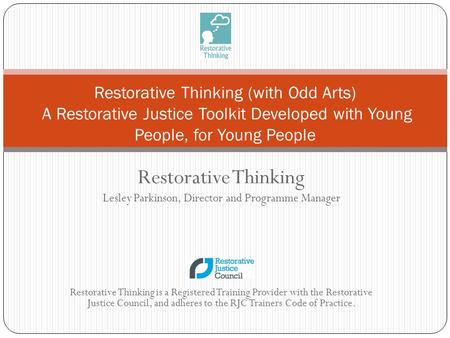 Restorative Thinking Lesley Parkinson, Director and Programme Manager Restorative Thinking is a Registered Training Provider with the Restorative Justice.