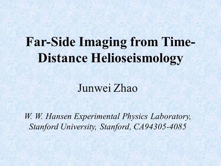 Far-Side Imaging from Time- Distance Helioseismology Junwei Zhao W. W. Hansen Experimental Physics Laboratory, Stanford University, Stanford, CA94305-4085.