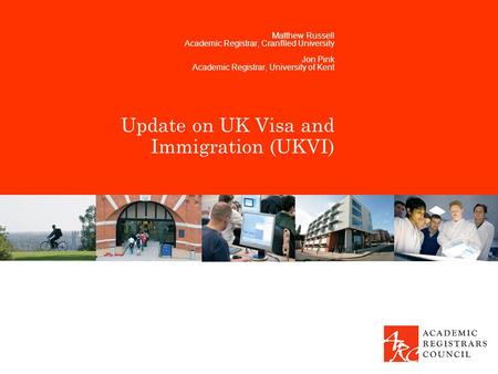 Update on UK Visa and Immigration (UKVI) Matthew Russell Academic Registrar, Cranflled University Jon Pink Academic Registrar, University of Kent.