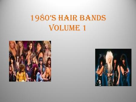 1980’s hair bands VOLUME 1. Motley Crue Formed in LA in 1981 One of the first and most influential hair bands. 25.5 million records sold in the USA and.