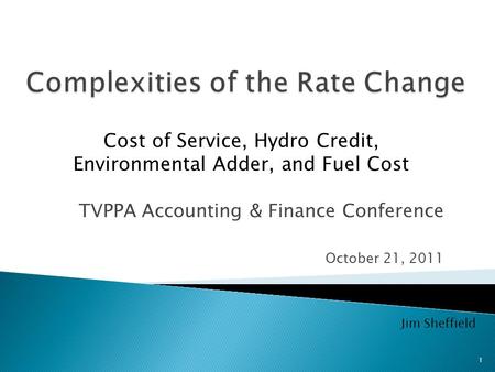TVPPA Accounting & Finance Conference October 21, 2011 Cost of Service, Hydro Credit, Environmental Adder, and Fuel Cost Jim Sheffield 1.