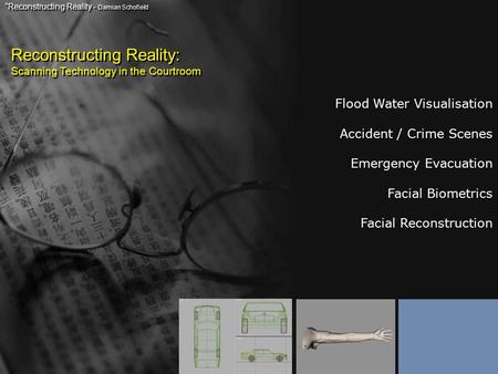 Reconstructing Reality: Scanning Technology in the Courtroom “Reconstructing Reality - Damian Schofield Flood Water Visualisation Accident / Crime Scenes.