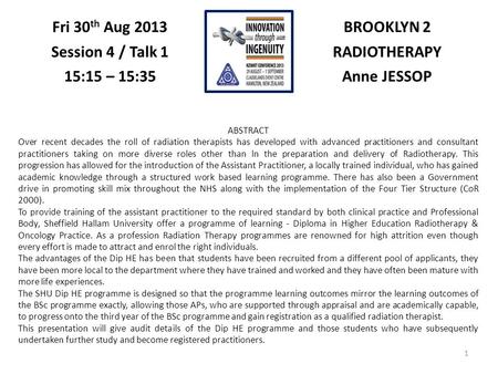 1 BROOKLYN 2 RADIOTHERAPY Anne JESSOP Fri 30 th Aug 2013 Session 4 / Talk 1 15:15 – 15:35 ABSTRACT Over recent decades the roll of radiation therapists.