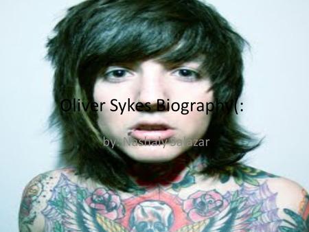 Oliver Sykes Biography(: by: Nashaly Salazar. Who are you researching? Oliver Scott Sykes