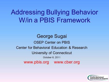 Addressing Bullying Behavior W/in a PBIS Framework George Sugai OSEP Center on PBIS Center for Behavioral Education & Research University of Connecticut.