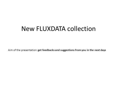 New FLUXDATA collection Aim of the presentation: get feedbacks and suggestions from you in the next days.