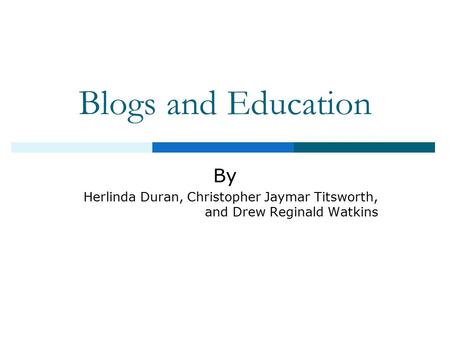 Blogs and Education By Herlinda Duran, Christopher Jaymar Titsworth, and Drew Reginald Watkins.
