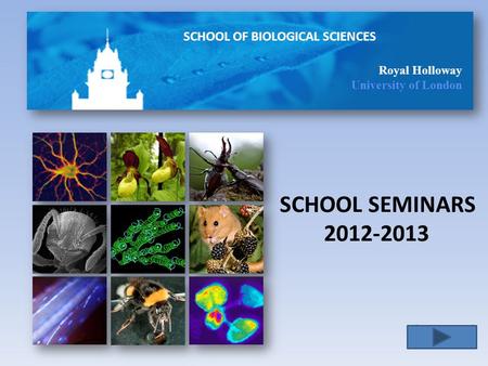 SCHOOL OF BIOLOGICAL SCIENCES Royal Holloway University of London SCHOOL SEMINARS 2012-2013.