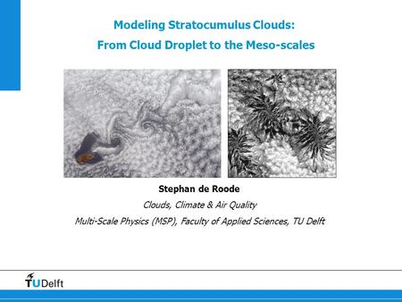 Modeling Stratocumulus Clouds: From Cloud Droplet to the Meso-scales Stephan de Roode Clouds, Climate & Air Quality Multi-Scale Physics (MSP), Faculty.