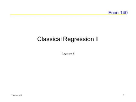 Econ 140 Lecture 81 Classical Regression II Lecture 8.
