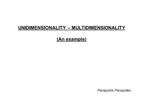 UNIDIMENSIONALITY – MULTIDIMENSIONALITY (An example) Panayiotis Panayides.