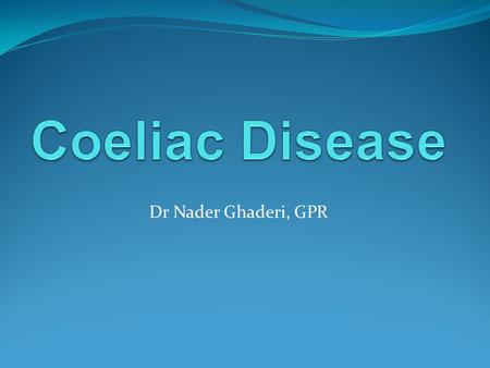 Dr Nader Ghaderi, GPR. General information First described in ancient Greek by Aretaeus of Cappadocia The word Coeliac was first used in 19 th century.
