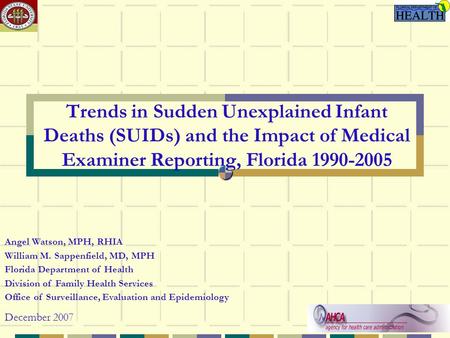 Trends in Sudden Unexplained Infant Deaths (SUIDs) and the Impact of Medical Examiner Reporting, Florida 1990-2005 Angel Watson, MPH, RHIA William M. Sappenfield,