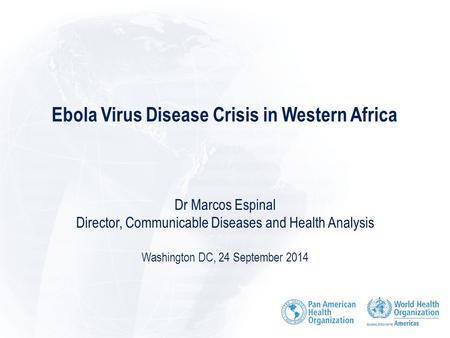 Ebola Virus Disease Crisis in Western Africa Dr Marcos Espinal Director, Communicable Diseases and Health Analysis Washington DC, 24 September 2014.