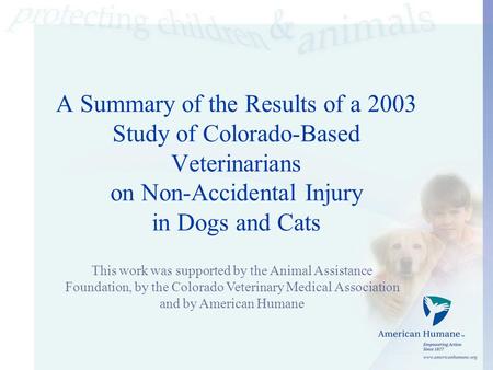 A Summary of the Results of a 2003 Study of Colorado-Based Veterinarians on Non-Accidental Injury in Dogs and Cats This work was supported by the Animal.