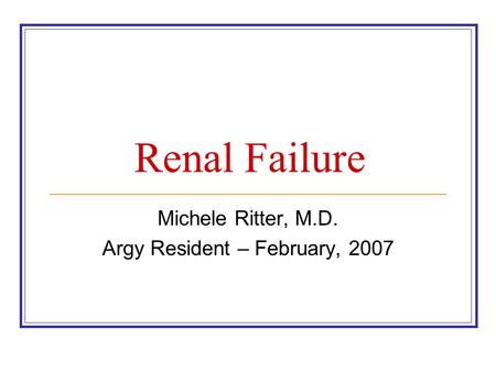 Renal Failure Michele Ritter, M.D. Argy Resident – February, 2007.